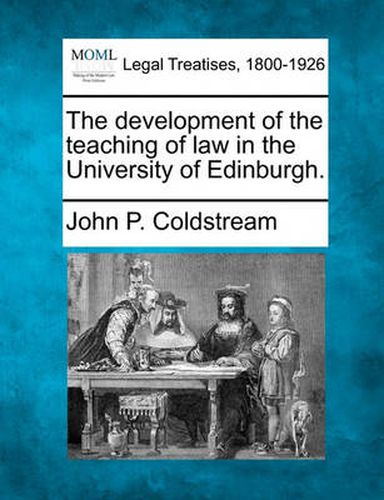 Cover image for The Development of the Teaching of Law in the University of Edinburgh.