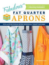 Cover image for Fabulous Fat Quarter Aprons: Fun and Functional Retro Designs for Today's Kitchen