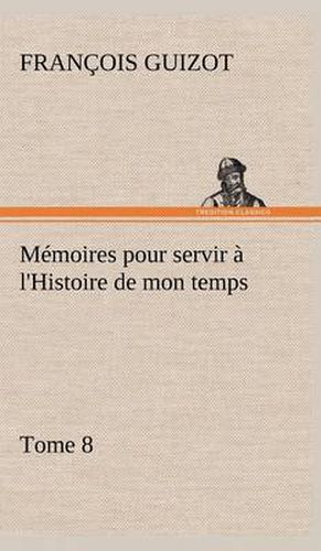 Memoires pour servir a l'Histoire de mon temps (Tome 8)