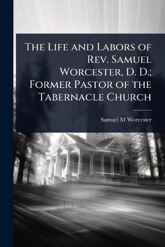 Cover image for The Life and Labors of Rev. Samuel Worcester, D. D.; Former Pastor of the Tabernacle Church