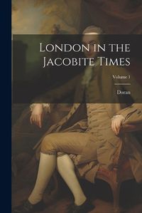 Cover image for London in the Jacobite Times; Volume 1