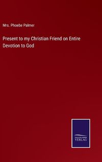 Cover image for Present to my Christian Friend on Entire Devotion to God