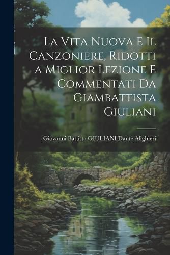Cover image for La Vita Nuova e Il Canzoniere, Ridotti a Miglior Lezione e Commentati da Giambattista Giuliani
