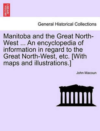 Cover image for Manitoba and the Great North-West ... an Encyclopedia of Information in Regard to the Great North-West, Etc. [With Maps and Illustrations.]