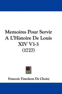 Cover image for Memoires Pour Servir A L'Histoire De Louis XIV V1-3 (1727)