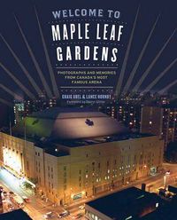 Cover image for Welcome to Maple Leaf Gardens: Photographs and Memories from Canada's Most Famous Arena