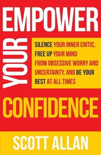 Empower Your Confidence: Silence Your Inner Critic, Free Up Your Mind from Obsessive Uncertainty, and Be Your Best at All Times