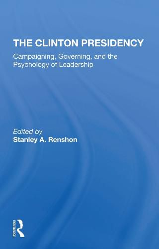 Cover image for The Clinton Presidency: Campaigning, Governing, and the Psychology of Leadership