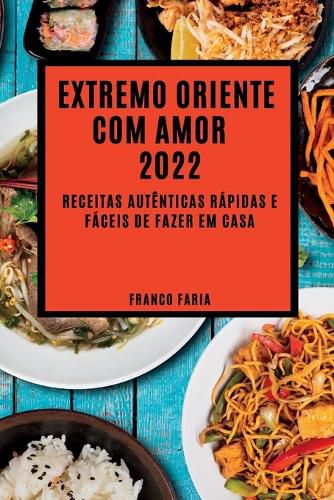 Cover image for Extremo Oriente Com Amor 2022: Receitas Autenticas Rapidas E Faceis de Fazer Em Casa