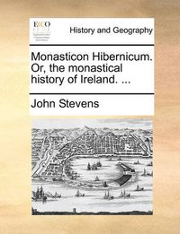 Cover image for Monasticon Hibernicum. Or, the Monastical History of Ireland. ...