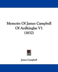 Cover image for Memoirs Of James Campbell Of Ardkinglas V1 (1832)