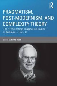 Cover image for Pragmatism, Post-modernism, and Complexity Theory: The  Fascinating Imaginative Realm  of William E. Doll, Jr.