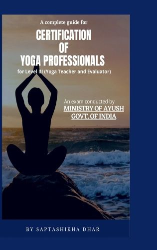 A Complete Guide for Certification of Yoga Professionals for Level III (Yoga Teacher and Evaluator)