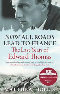 Cover image for Now All Roads Lead to France: The Last Years of Edward Thomas