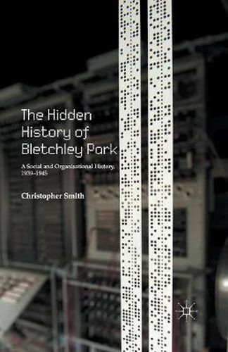 The Hidden History of Bletchley Park: A Social and Organisational History, 1939-1945