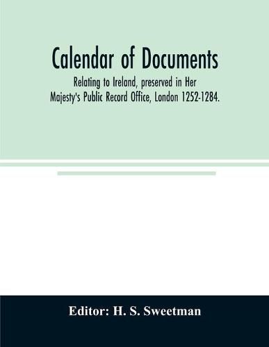 Cover image for Calendar of documents, relating to Ireland, preserved in Her Majesty's Public Record Office, London 1252-1284.