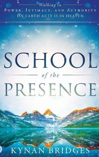 Cover image for School of the Presence: Walking in Power, Intimacy, and Authority on Earth as It Is in Heaven