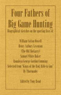 Cover image for Four Fathers of Big Game Hunting - Biographical Sketches Of The Sporting Lives Of William Cotton Oswell, Henry Astbury Leveson, Samuel White Baker & Roualeyn George Gordon Cumming