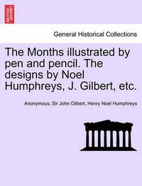 Cover image for The Months Illustrated by Pen and Pencil. the Designs by Noel Humphreys, J. Gilbert, Etc.