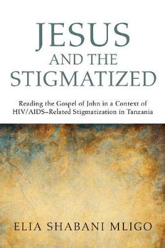Cover image for Jesus and the Stigmatized: Reading the Gospel of John in a Context of Hiv/Aids-Related Stigmatization in Tanzania