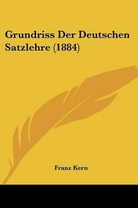 Cover image for Grundriss Der Deutschen Satzlehre (1884)