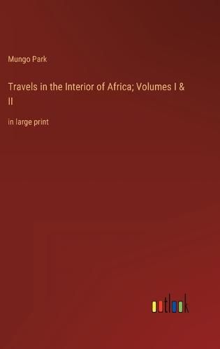 Cover image for Travels in the Interior of Africa; Volumes I & II