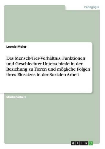 Cover image for Das Mensch-Tier-Verhaltnis. Funktionen und Geschlechter-Unterschiede in der Beziehung zu Tieren und moegliche Folgen ihres Einsatzes in der Sozialen Arbeit