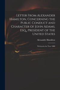 Cover image for Letter From Alexander Hamilton, Concerning the Public Conduct and Character of John Adams, Esq., President of the United States