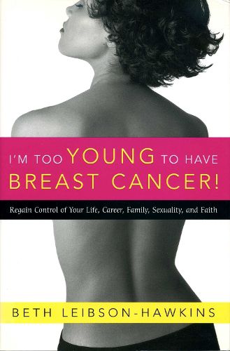 Cover image for I'm Too Young to Have Breast Cancer!: Regain Control of Your Life, Career, Family, Sexuality, and Faith