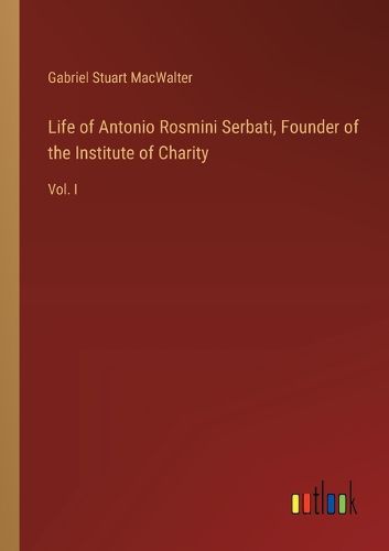 Life of Antonio Rosmini Serbati, Founder of the Institute of Charity