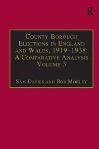 Cover image for County Borough Elections in England and Wales, 1919-1938: A Comparative Analysis: Volume 3: Chester to East Ham