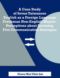 Cover image for A Case Study of Seven Taiwanese English as a Foreign Language Freshman Non-English Majors' Perceptions about Learning Five Communication Strategies