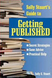 Cover image for Sally Stuart's Guide to Getting Published: Secret Strategies, Sane advice, Practical Help