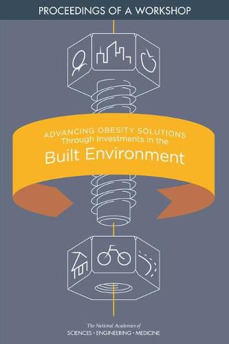 Advancing Obesity Solutions Through Investments in the Built Environment: Proceedings of a Workshop