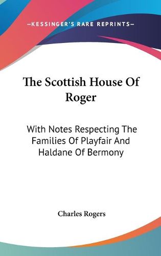 Cover image for The Scottish House of Roger: With Notes Respecting the Families of Playfair and Haldane of Bermony