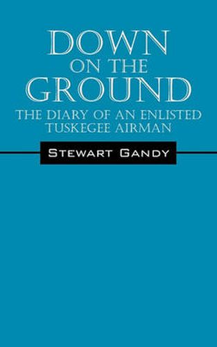 Cover image for Down on the Ground: The Diary of an Enlisted Tuskegee Airman