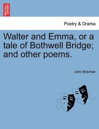 Cover image for Walter and Emma, or a Tale of Bothwell Bridge; And Other Poems.