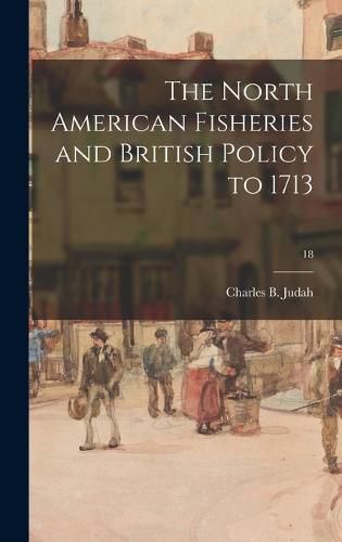 Cover image for The North American Fisheries and British Policy to 1713; 18