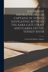 Cover image for Sovfrakht Instructions for Captains of Vessels Navigating Between the Kara Gate Strait and Igarka on the Yenisey River