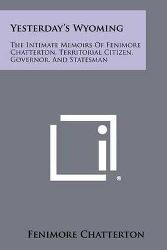 Cover image for Yesterday's Wyoming: The Intimate Memoirs of Fenimore Chatterton, Territorial Citizen, Governor, and Statesman