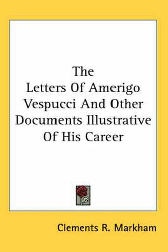 The Letters of Amerigo Vespucci and Other Documents Illustrative of His Career