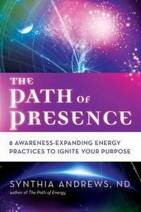 Cover image for The Path of Presence: 8 Awareness-Expanding Energy Practices to Ignite Your Purpose