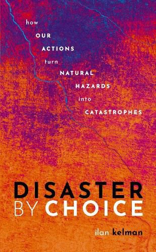 Cover image for Disaster by Choice: How our actions turn natural hazards into catastrophes