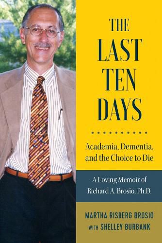 Cover image for The Last Ten Days - Academia, Dementia, and the Choice to Die: A Loving Memoir of Richard A. Brosio, Ph.D.
