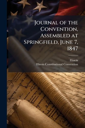 Cover image for Journal of the Convention, Assembled at Springfield, June 7, 1847
