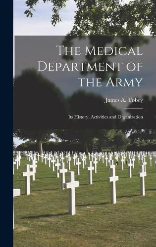 Cover image for The Medical Department of the Army; Its History, Activities and Organization