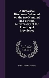 Cover image for A Historical Discourse Delivered on the Two Hundred and Fiftieth Anniversary of the Planting of Providence