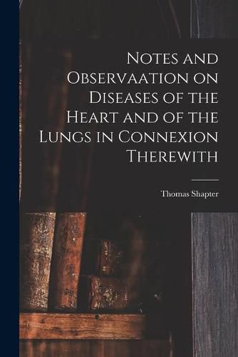 Cover image for Notes and Observaation on Diseases of the Heart and of the Lungs in Connexion Therewith [electronic Resource]