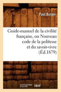 Cover image for Guide-Manuel de la Civilite Francaise, Ou Nouveau Code de la Politesse Et Du Savoir-Vivre (Ed.1879)