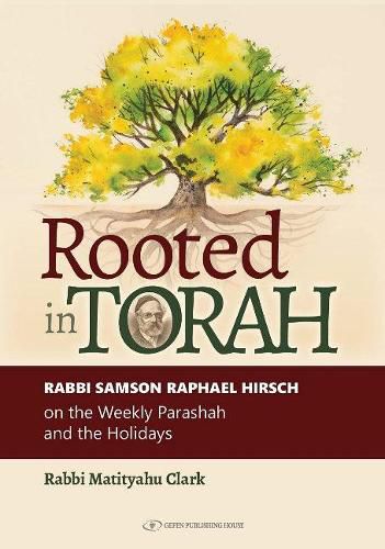 Rooted in Torah: RABBI SAMSON RAPHAEL HIRSCH on the Weekly Parashah and the Holidays